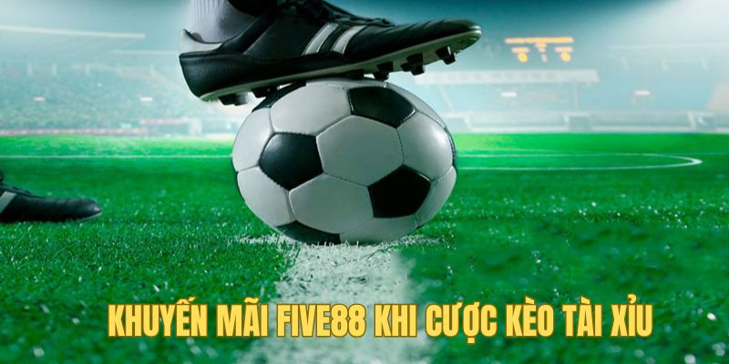Kèo Tài Xỉu Five88 - Những Kiến Thức Và Phân Tích Quan Trọng 3 Khuyến mãi Five88 khi cược kèo tài xỉu