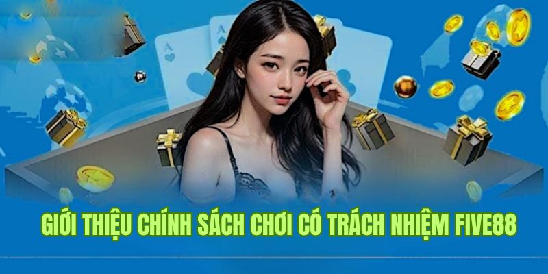 Chơi Có Trách Nhiệm Five88 1 Tìm hiểu sơ lược về chính sách chơi có trách nhiệm Five88