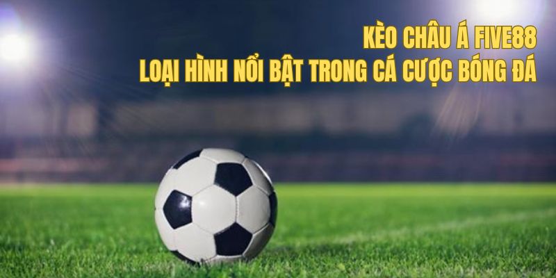 Kèo Châu Á Five88 - Loại Hình Nổi Bật Trong Cá Cược Bóng Đá 3 Hướng dẫn soi kèo châu Á để cược hiệu quả