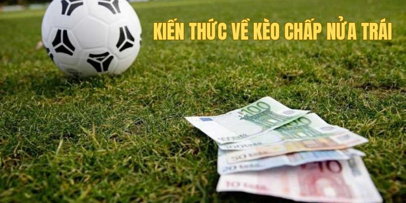 Kèo Chấp Nữa Trái Five88 - Kiến Thức Cược Thủ Cần Nắm 2 Kiến thức cơ bản nhưng quan trọng về kèo chấp nữa trái