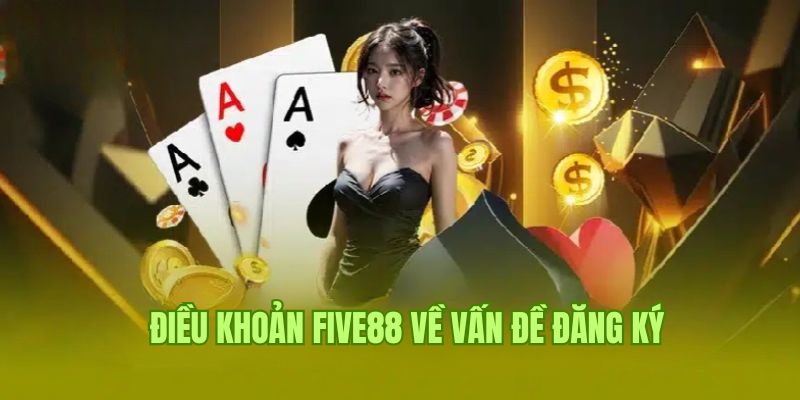 Điều Khoản Five88 2 Các điều khoản Five88 về quá trình đăng ký tài khoản