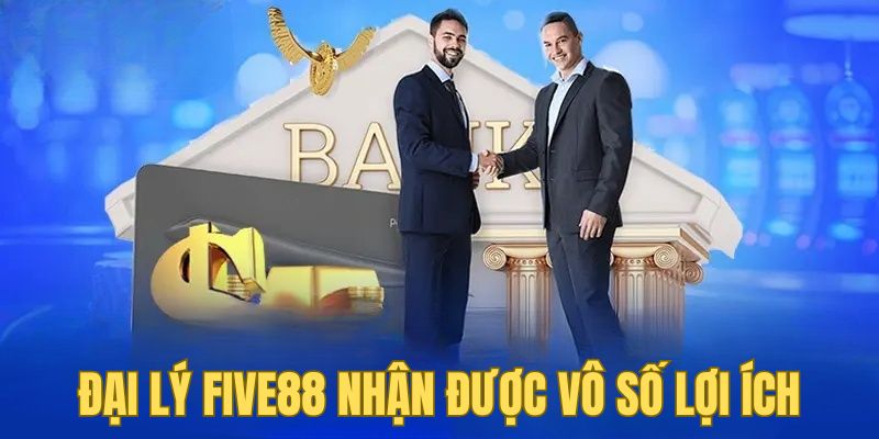 ĐẠI LÝ 1 Đại lý Five88 nhận được vô số lợi ích