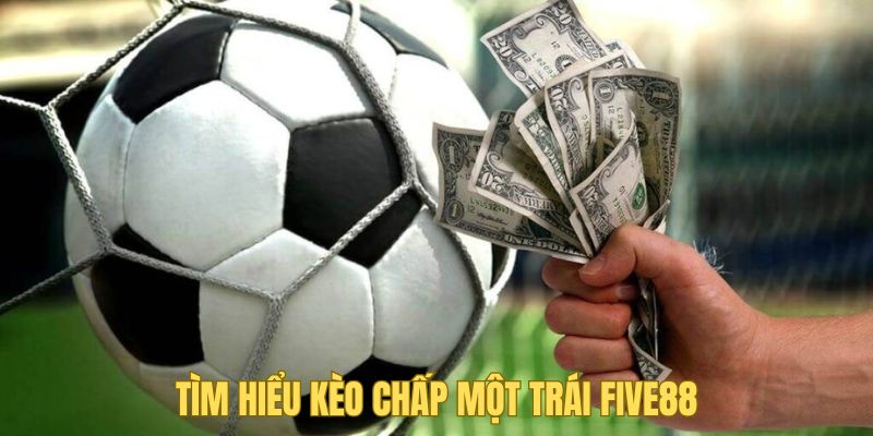 Kèo Chấp Một Trái Five88 - Kiến Thức Trong Cá Độ Bóng Đá 1 Tìm hiểu những đặc điểm của kèo chấp một trái Five88