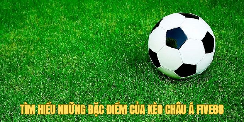 Kèo Châu Á Five88 - Loại Hình Nổi Bật Trong Cá Cược Bóng Đá 1 Tìm hiểu những đặc điểm của kèo châu Á Five88