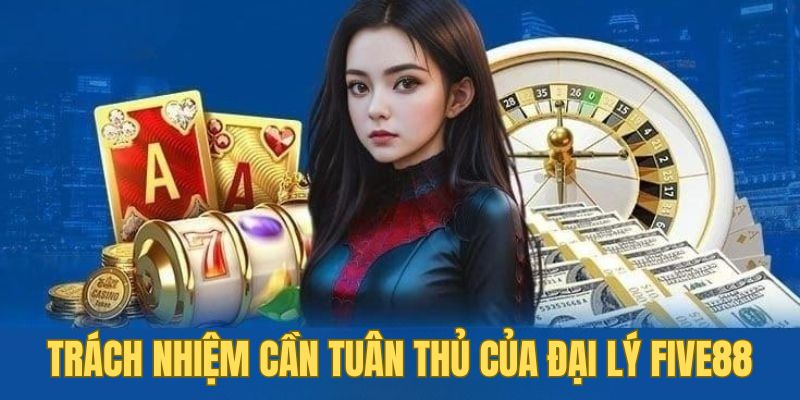 ĐẠI LÝ 3 Trách nhiệm cần tuân thủ của đại lý Five88